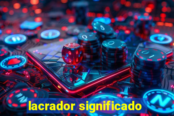 lacrador significado